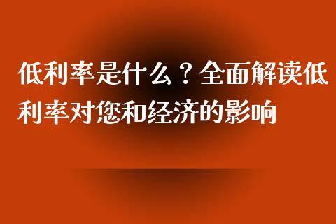 低利率是什么？全面解读低利率对您和经济的影响_https://m.fansifence.com_公募基金_第1张