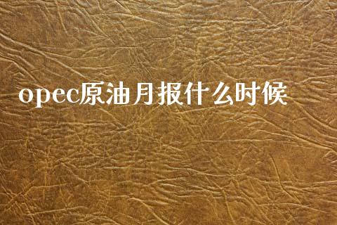 opec原油月报什么时候_https://m.fansifence.com_个股行情_第1张