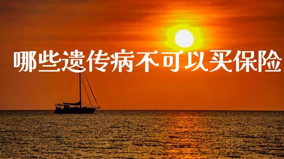 哪些遗传病不可以买保险_https://m.fansifence.com_贵金属行情_第1张