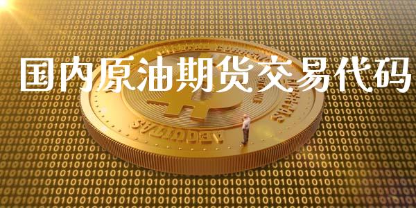 国内原油期货交易代码_https://m.fansifence.com_贵金属行情_第1张