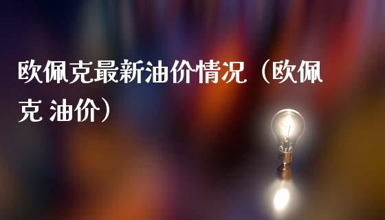 欧佩克最新油价情况（欧佩克 油价）_https://m.fansifence.com_公募基金_第1张