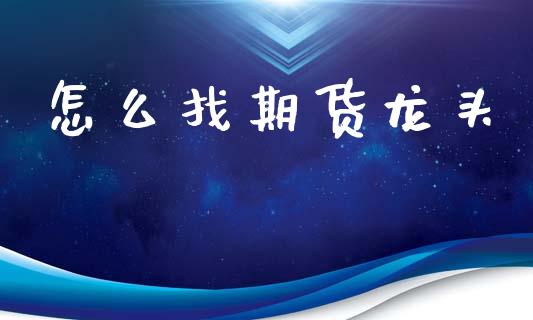怎么找期货龙头_https://m.fansifence.com_公募基金_第1张