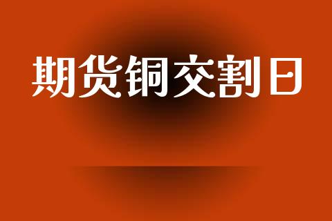 期货铜交割日_https://m.fansifence.com_消费金融_第1张