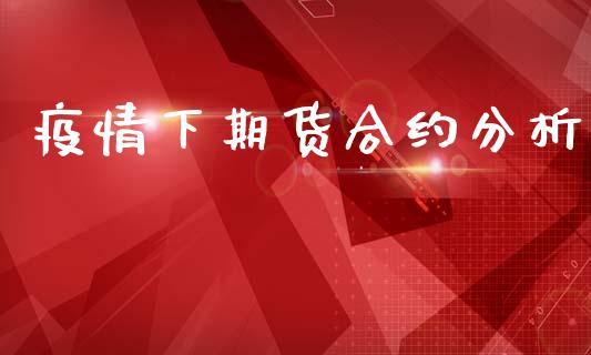 疫情下期货合约分析_https://m.fansifence.com_消费金融_第1张