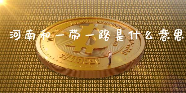河南和一带一路是什么意思_https://m.fansifence.com_贵金属行情_第1张