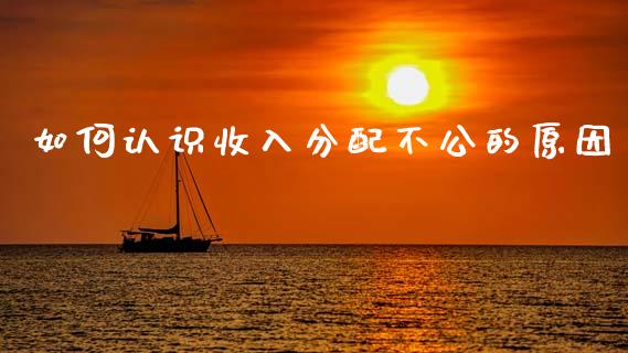 如何认识收入分配不公的原因_https://m.fansifence.com_公募基金_第1张