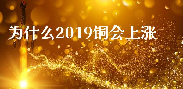 为什么2019铜会上涨_https://m.fansifence.com_贵金属行情_第1张