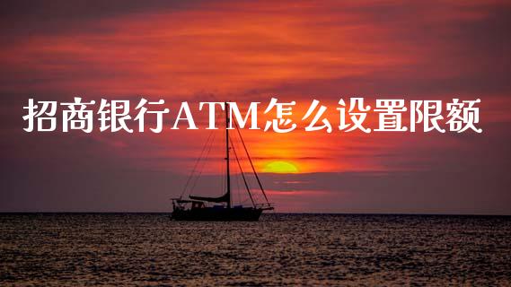 招商银行ATM怎么设置限额_https://m.fansifence.com_贵金属行情_第1张