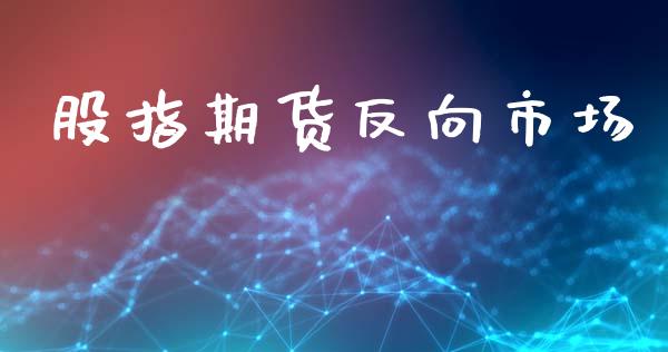 股指期货反向市场_https://m.fansifence.com_贵金属行情_第1张