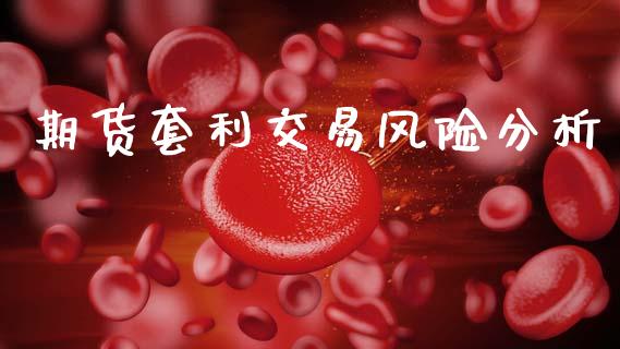 期货套利交易风险分析_https://m.fansifence.com_公募基金_第1张