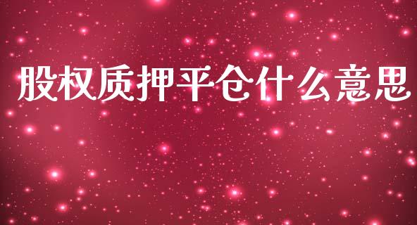 股权质押平仓什么意思_https://m.fansifence.com_贵金属行情_第1张