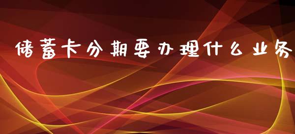 储蓄卡分期要办理什么业务_https://m.fansifence.com_公募基金_第1张