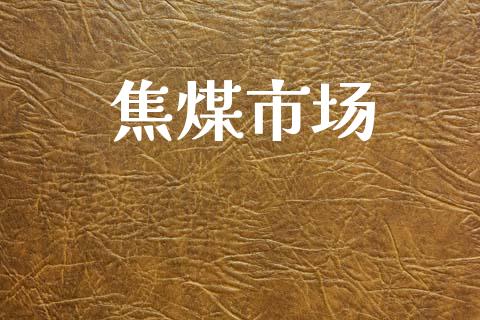 焦煤市场_https://m.fansifence.com_贵金属行情_第1张