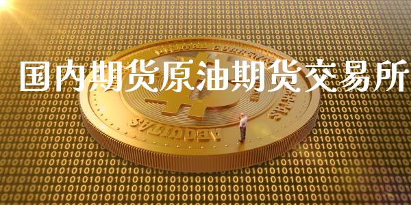 国内期货原油期货交易所_https://m.fansifence.com_贵金属行情_第1张