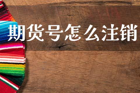 期货号怎么注销_https://m.fansifence.com_公募基金_第1张