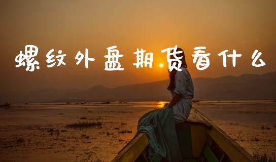 螺纹外盘期货看什么_https://m.fansifence.com_个股行情_第1张