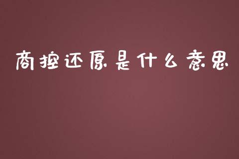 商控还原是什么意思_https://m.fansifence.com_公募基金_第1张