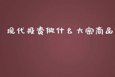 现代投资做什么大宗商品_https://m.fansifence.com_贵金属行情_第1张
