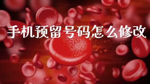 手机预留号码怎么修改_https://m.fansifence.com_贵金属行情_第1张