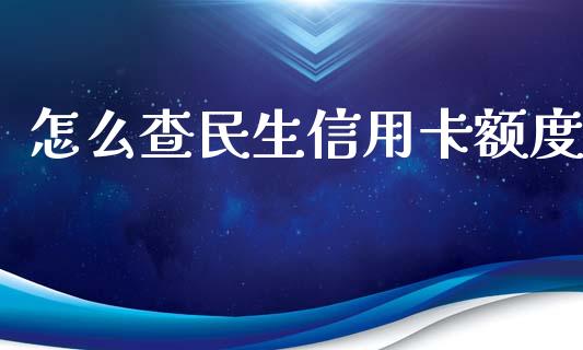 怎么查民生信用卡额度_https://m.fansifence.com_个股行情_第1张