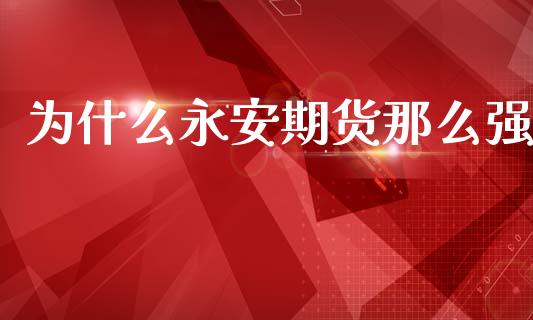 为什么永安期货那么强_https://m.fansifence.com_贵金属行情_第1张