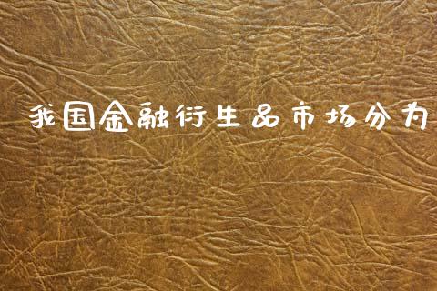 我国金融衍生品市场分为_https://m.fansifence.com_贵金属行情_第1张