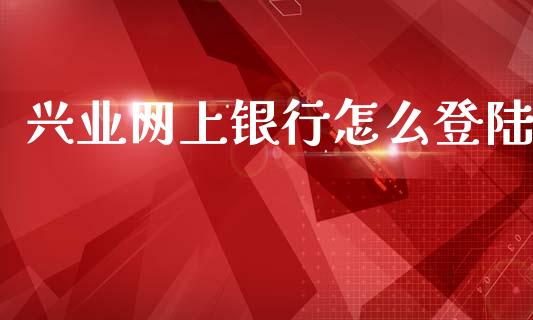 兴业网上银行怎么登陆_https://m.fansifence.com_个股行情_第1张