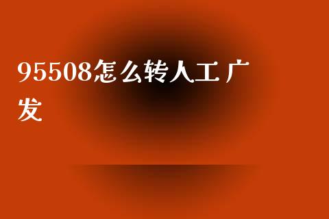 95508怎么转人工 广发_https://m.fansifence.com_公募基金_第1张