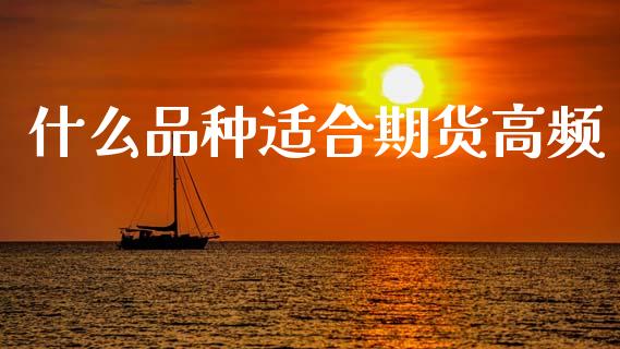 什么品种适合期货高频_https://m.fansifence.com_消费金融_第1张