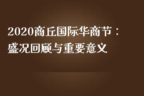 2020商丘国际华商节：盛况回顾与重要意义_https://m.fansifence.com_贵金属行情_第1张