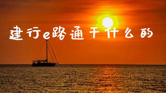 建行e路通干什么的_https://m.fansifence.com_消费金融_第1张