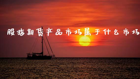 股指期货产品市场属于什么市场_https://m.fansifence.com_贵金属行情_第1张