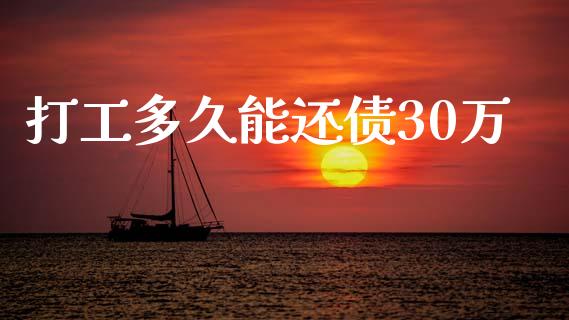 打工多久能还债30万_https://m.fansifence.com_个股行情_第1张