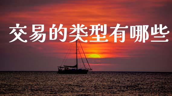 交易的类型有哪些_https://m.fansifence.com_公募基金_第1张