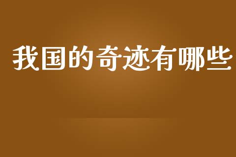 我国的奇迹有哪些_https://m.fansifence.com_个股行情_第1张