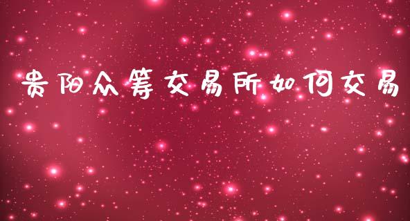 贵阳众筹交易所如何交易_https://m.fansifence.com_消费金融_第1张