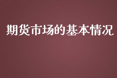期货市场的基本情况_https://m.fansifence.com_个股行情_第1张