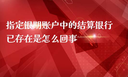 指定银期账户中的结算银行已存在是怎么回事_https://m.fansifence.com_贵金属行情_第1张