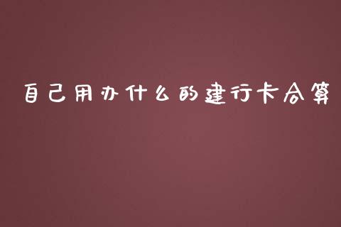 自己用办什么的建行卡合算_https://m.fansifence.com_贵金属行情_第1张