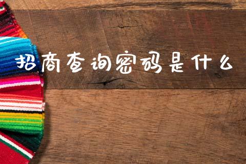 招商查询密码是什么_https://m.fansifence.com_个股行情_第1张