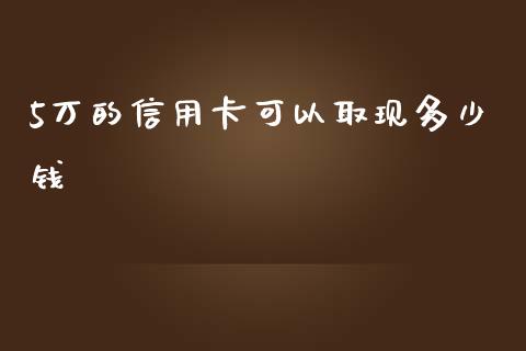 5万的信用卡可以取现多少钱_https://m.fansifence.com_公募基金_第1张