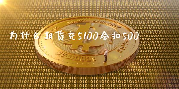 为什么期货充5100会扣500_https://m.fansifence.com_个股行情_第1张