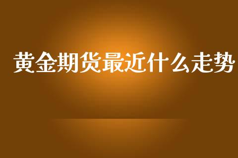 黄金期货最近什么走势_https://m.fansifence.com_公募基金_第1张