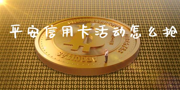 平安信用卡活动怎么抢_https://m.fansifence.com_公募基金_第1张