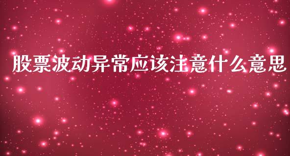 股票波动异常应该注意什么意思_https://m.fansifence.com_个股行情_第1张
