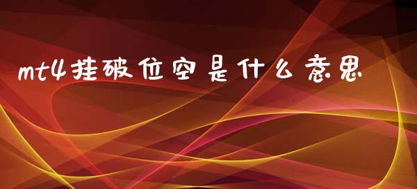 mt4挂破位空是什么意思_https://m.fansifence.com_贵金属行情_第1张