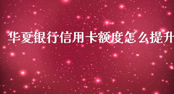 华夏银行信用卡额度怎么提升_https://m.fansifence.com_消费金融_第1张
