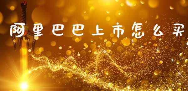 阿里巴巴上市怎么买_https://m.fansifence.com_个股行情_第1张