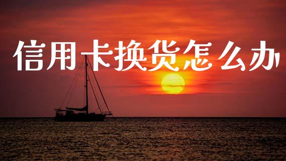 信用卡换货怎么办_https://m.fansifence.com_消费金融_第1张