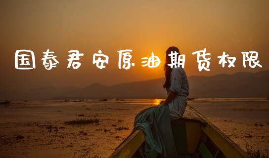 国泰君安原油期货权限_https://m.fansifence.com_贵金属行情_第1张